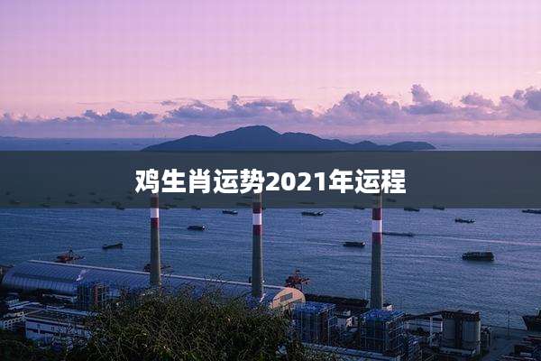 鸡生肖运势2021年运程