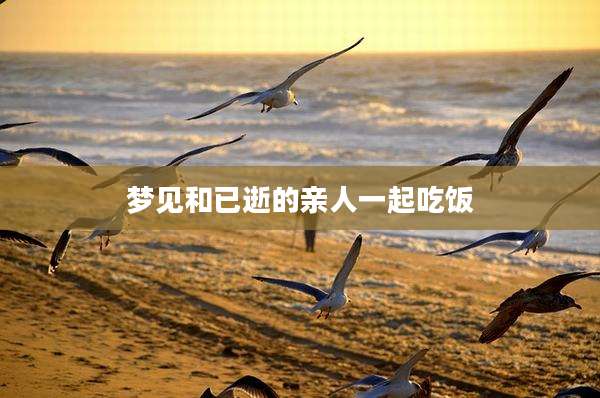 梦见和已逝的亲人一起吃饭