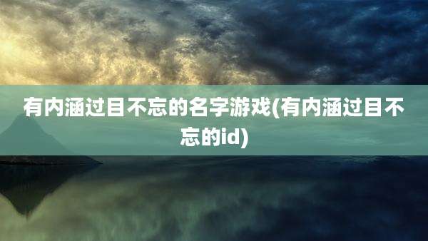 有内涵过目不忘的名字游戏(有内涵过目不忘的id)