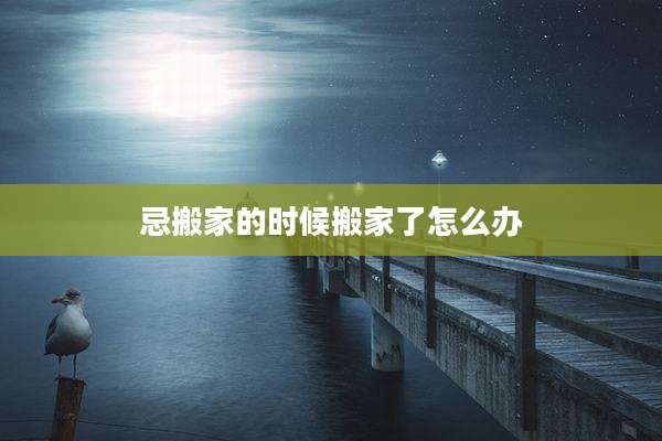忌搬家的时候搬家了怎么办
