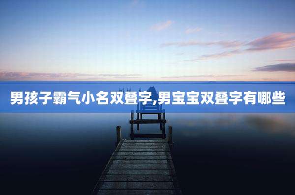 男孩子霸气小名双叠字,男宝宝双叠字有哪些