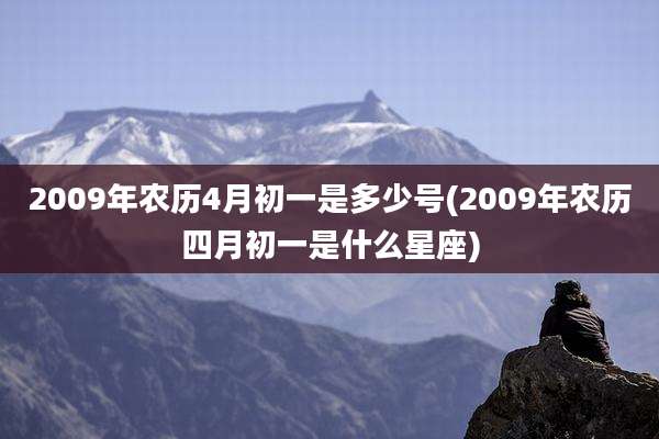 2009年农历4月初一是多少号(2009年农历四月初一是什么星座)