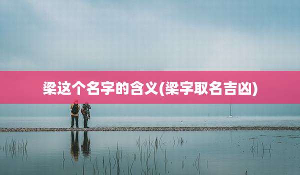 梁这个名字的含义(梁字取名吉凶)