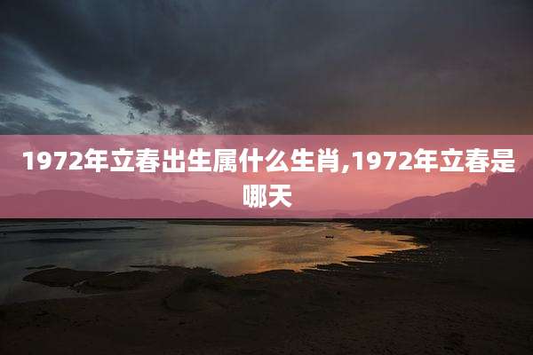 1972年立春出生属什么生肖,1972年立春是哪天