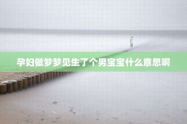 孕妇做梦梦见生了个男宝宝什么意思啊