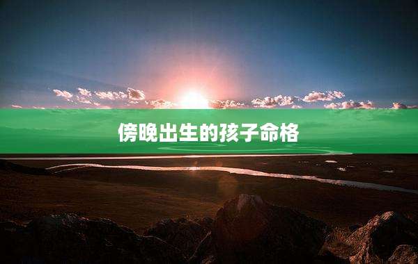 傍晚出生的孩子命格