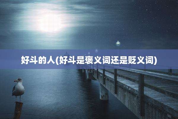 好斗的人(好斗是褒义词还是贬义词)