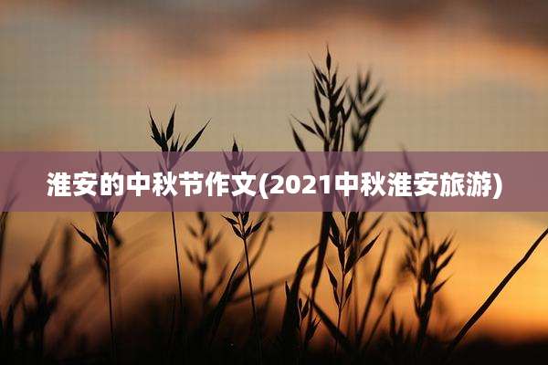 淮安的中秋节作文(2021中秋淮安旅游)