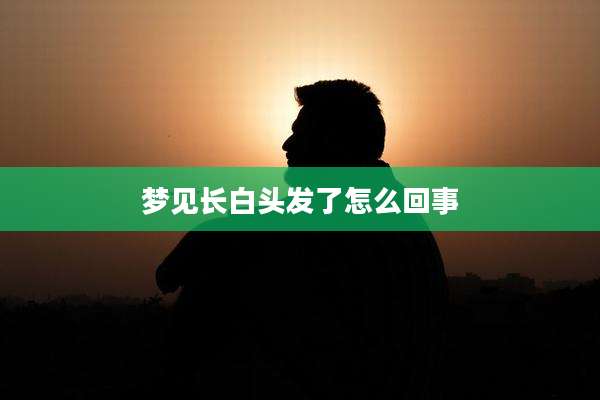 梦见长白头发了怎么回事