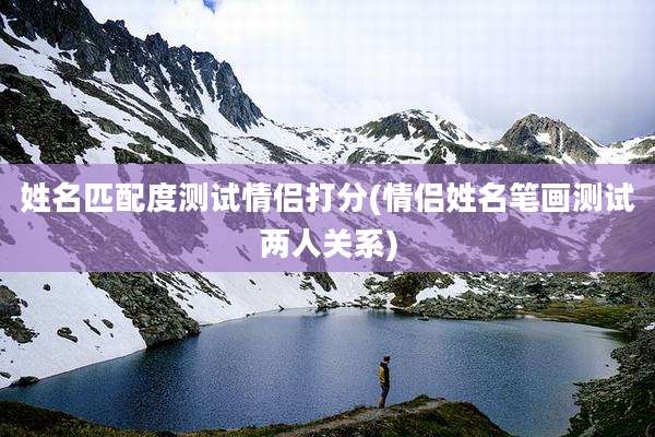 姓名匹配度测试情侣打分(情侣姓名笔画测试两人关系)