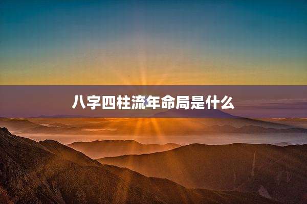 八字四柱流年命局是什么