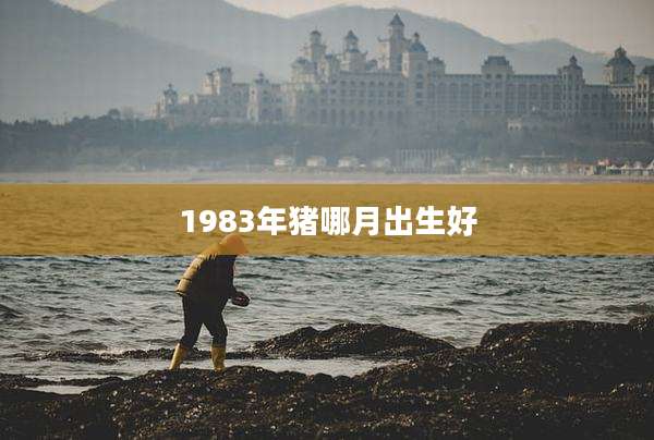 1983年猪哪月出生好