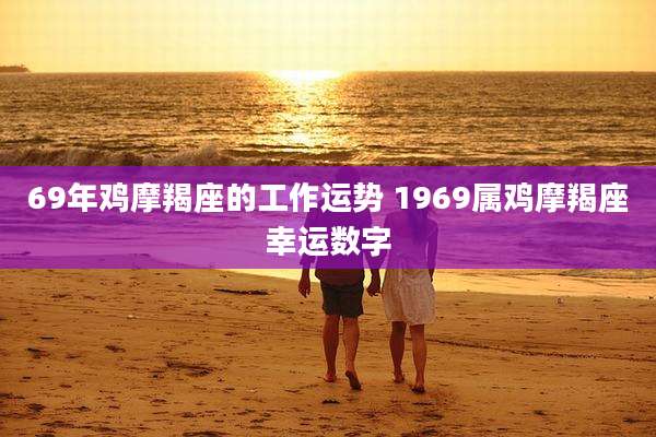 69年鸡摩羯座的工作运势 1969属鸡摩羯座幸运数字