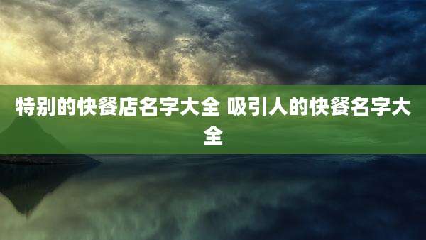 特别的快餐店名字大全 吸引人的快餐名字大全