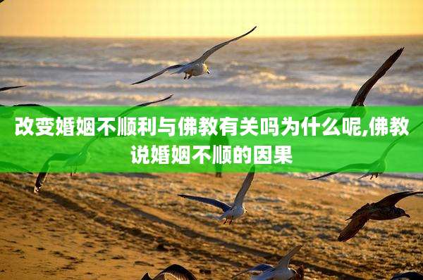 改变婚姻不顺利与佛教有关吗为什么呢,佛教说婚姻不顺的因果