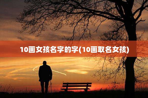 10画女孩名字的字(10画取名女孩)