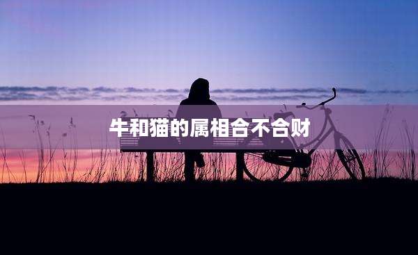 牛和猫的属相合不合财