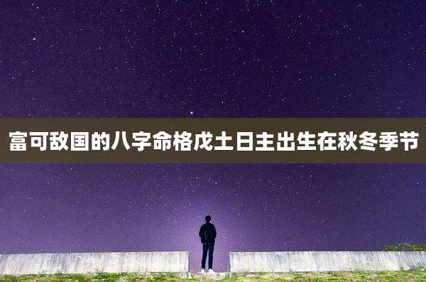 富可敌国的八字命格戊土日主出生在秋冬季节