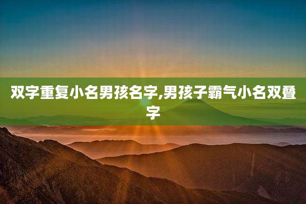 双字重复小名男孩名字,男孩子霸气小名双叠字