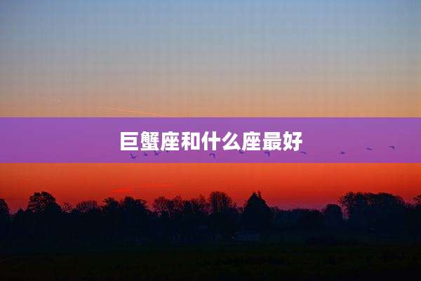 巨蟹座和什么座最好