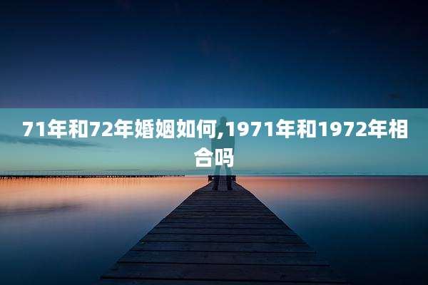 71年和72年婚姻如何,1971年和1972年相合吗