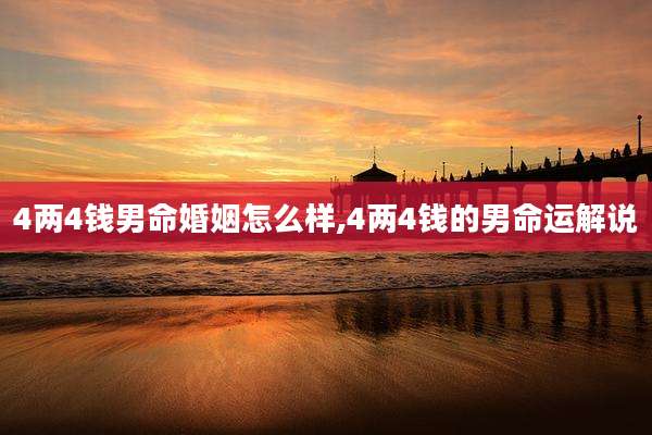 4两4钱男命婚姻怎么样,4两4钱的男命运解说