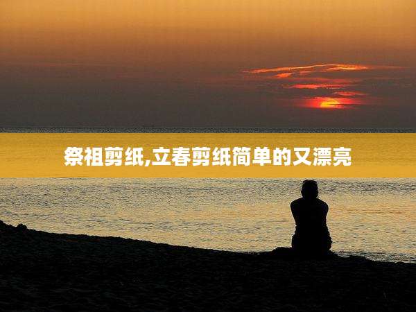 祭祖剪纸,立春剪纸简单的又漂亮