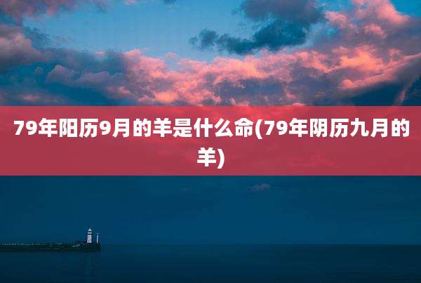 79年阳历9月的羊是什么命(79年阴历九月的羊)