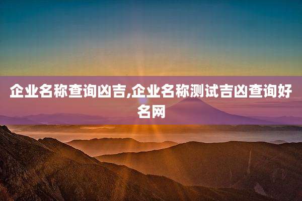 企业名称查询凶吉,企业名称测试吉凶查询好名网