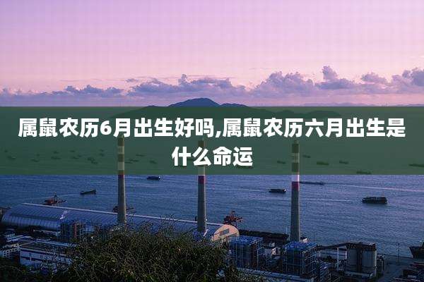 属鼠农历6月出生好吗,属鼠农历六月出生是什么命运