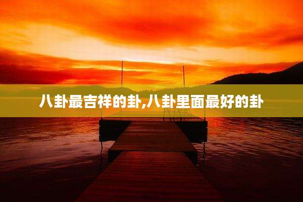 八卦最吉祥的卦,八卦里面最好的卦