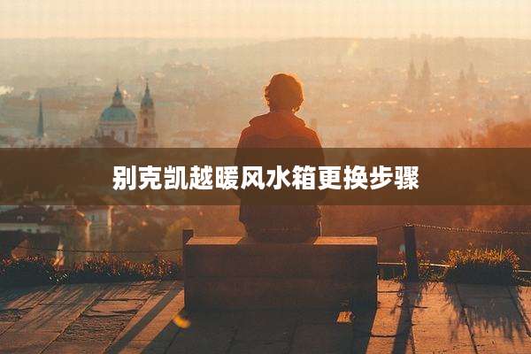 别克凯越暖风水箱更换步骤