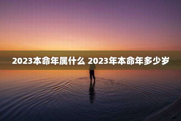 2023本命年属什么 2023年本命年多少岁