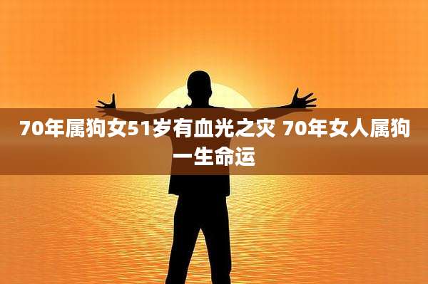 70年属狗女51岁有血光之灾 70年女人属狗一生命运