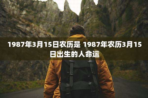1987年3月15日农历是 1987年农历3月15日出生的人命运
