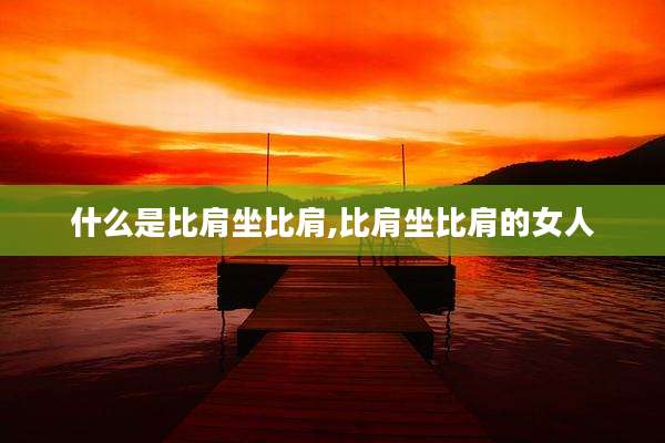 什么是比肩坐比肩,比肩坐比肩的女人