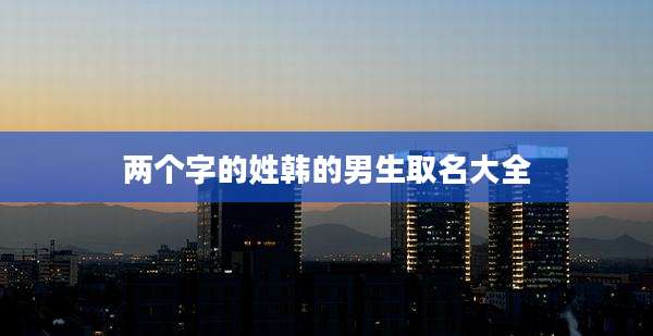 两个字的姓韩的男生取名大全