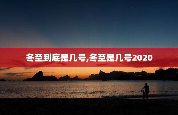 冬至到底是几号,冬至是几号2020