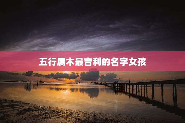 五行属木最吉利的名字女孩