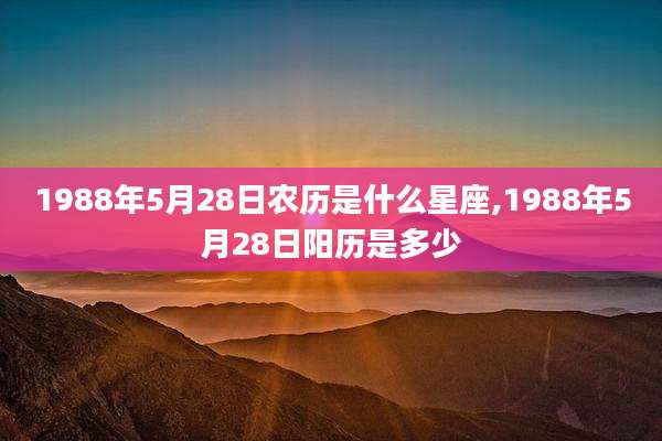 1988年5月28日农历是什么星座,1988年5月28日阳历是多少