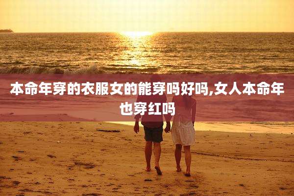 本命年穿的衣服女的能穿吗好吗,女人本命年也穿红吗