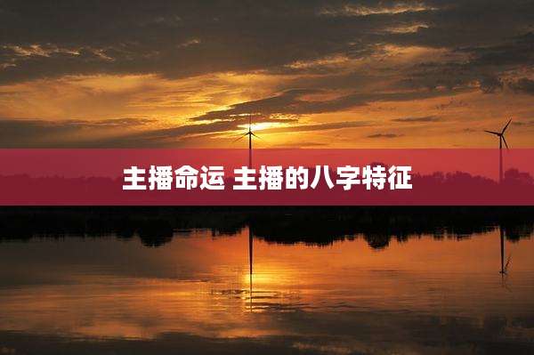 主播命运 主播的八字特征