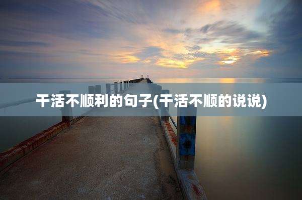 干活不顺利的句子(干活不顺的说说)