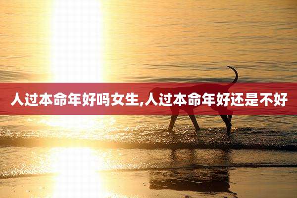 人过本命年好吗女生,人过本命年好还是不好