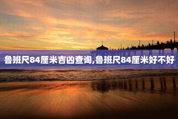 鲁班尺84厘米吉凶查询,鲁班尺84厘米好不好