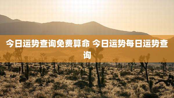 今日运势查询免费算命 今日运势每日运势查询