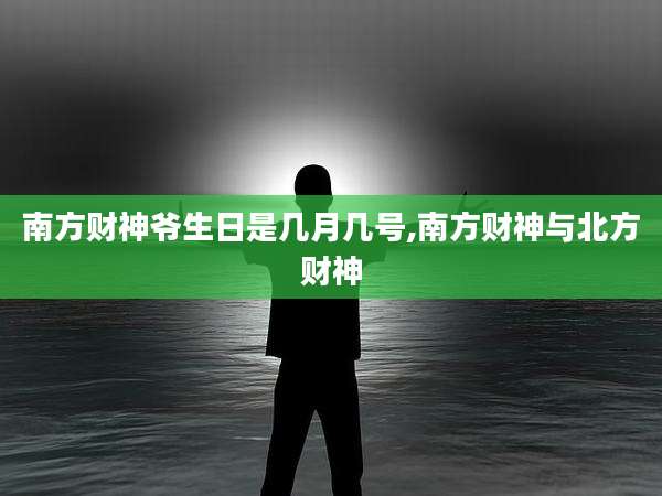 南方财神爷生日是几月几号,南方财神与北方财神