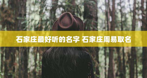 石家庄最好听的名字 石家庄周易取名