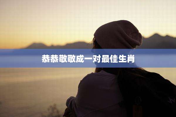 恭恭敬敬成一对最佳生肖