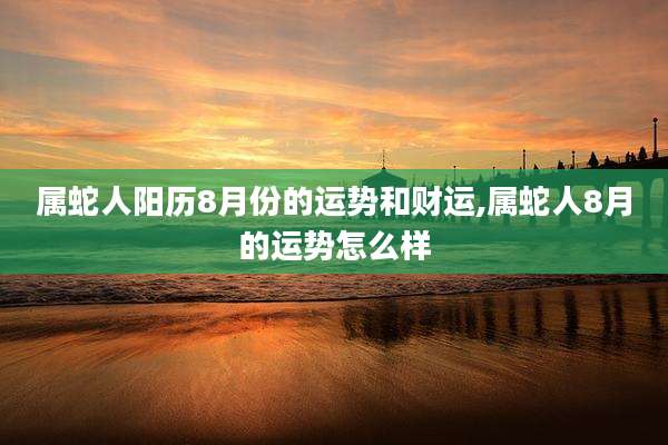 属蛇人阳历8月份的运势和财运,属蛇人8月的运势怎么样